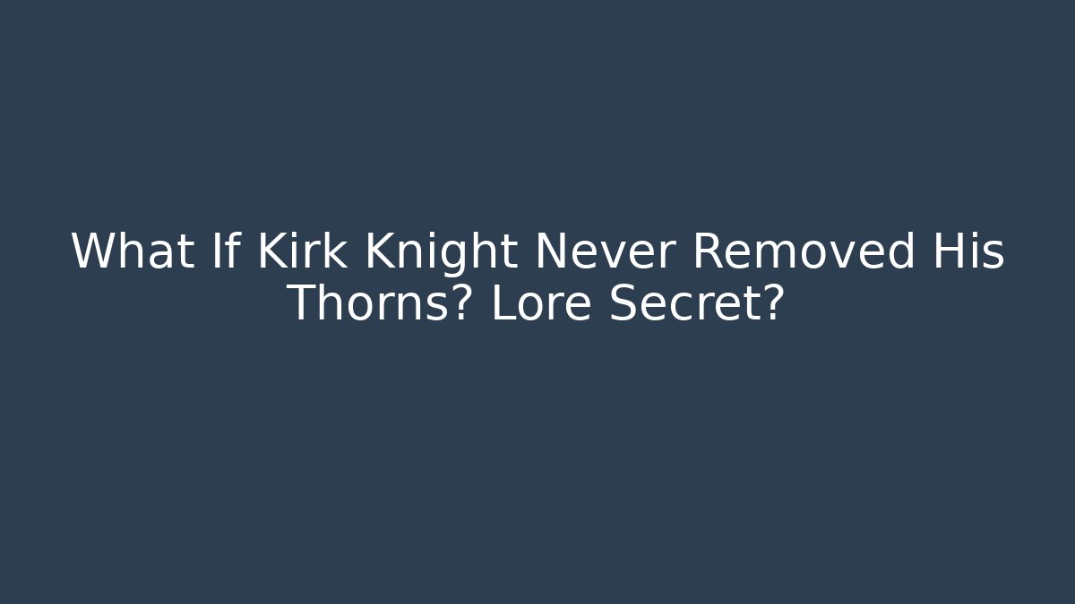 What If Kirk Knight Never Removed His Thorns? Lore Secret?