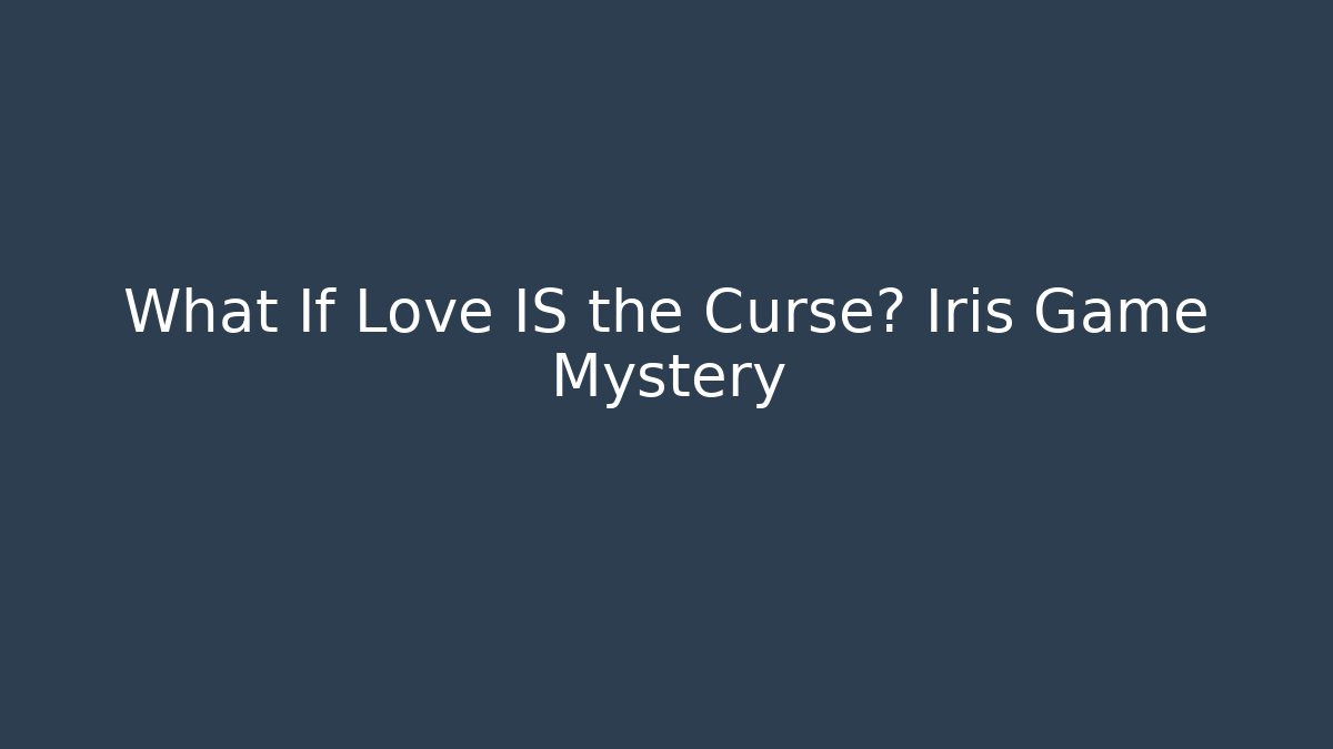 What If Love IS the Curse? Iris Game Mystery