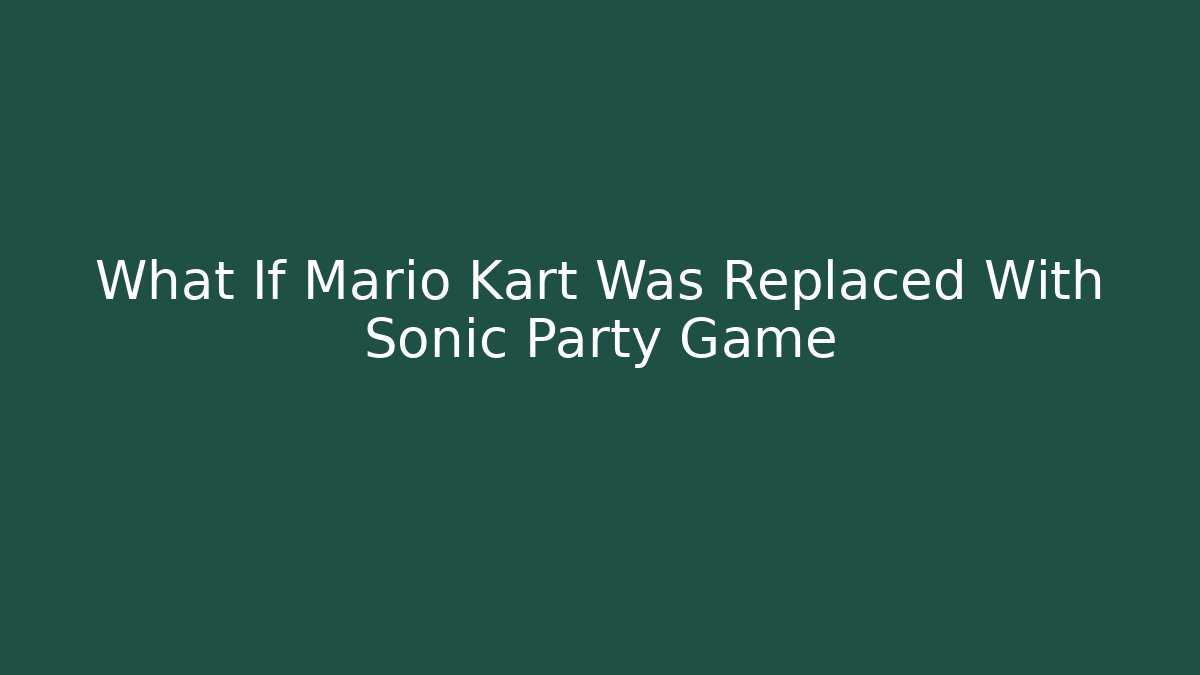 What If Mario Kart Was Replaced With Sonic Party Game