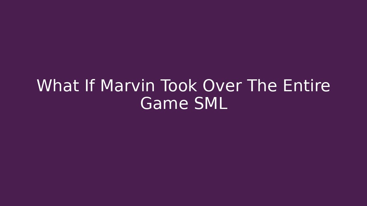 What If Marvin Took Over The Entire Game SML