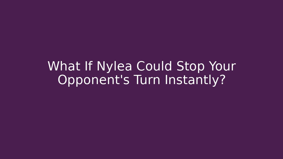 What If Nylea Could Stop Your Opponent's Turn Instantly? - Smart Esu