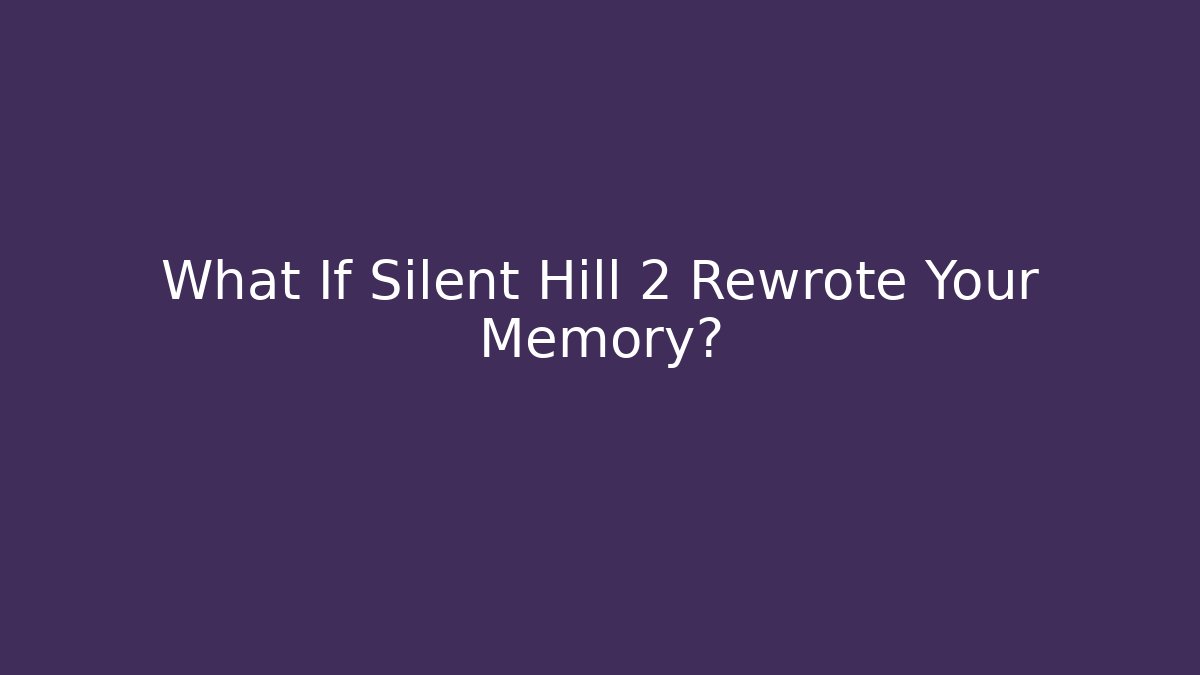 What If Silent Hill 2 Rewrote Your Memory? - Smart Esu
