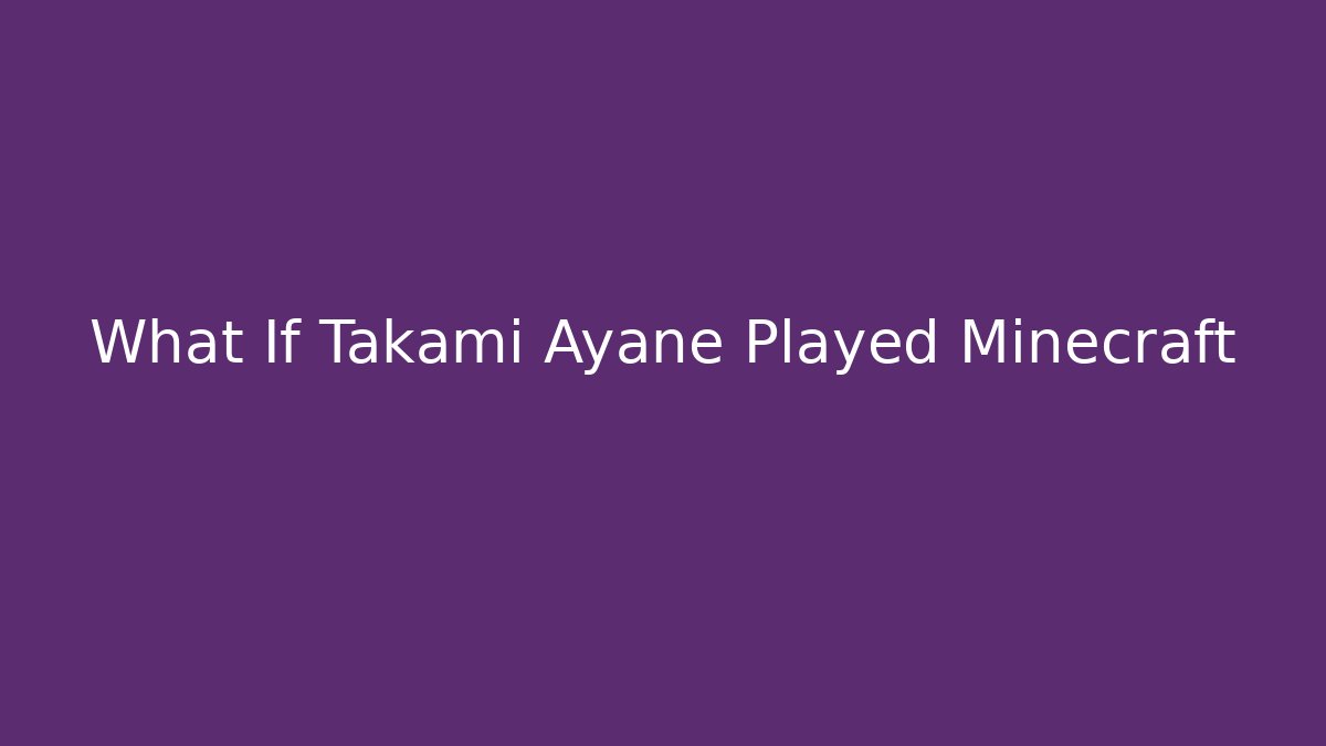 What If Takami Ayane Played Minecraft