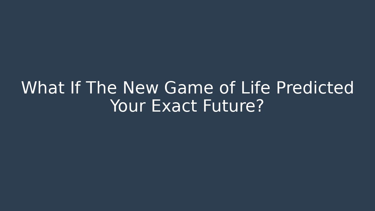 What If The New Game of Life Predicted Your Exact Future?
