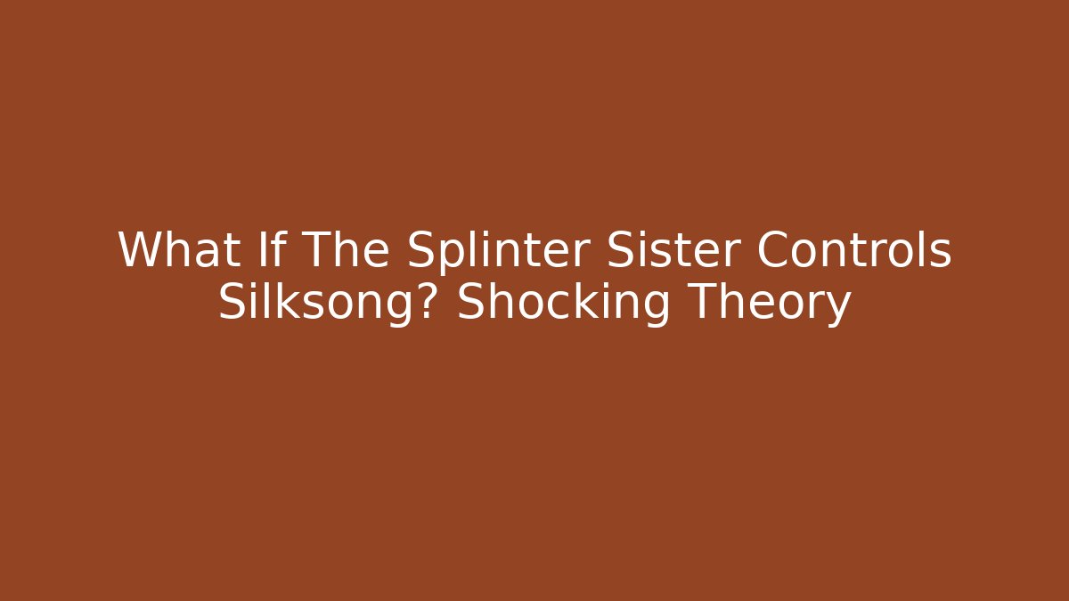 What If The Splinter Sister Controls Silksong? Shocking Theory