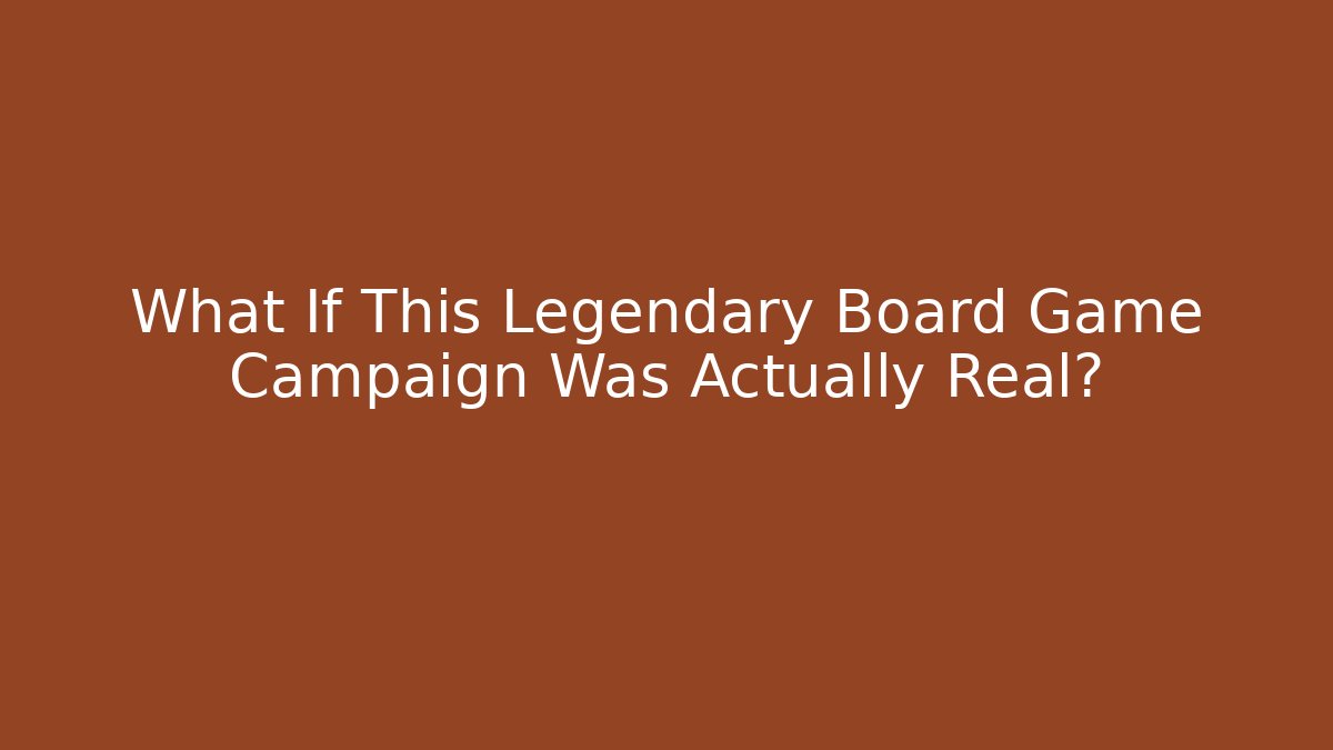 What If This Legendary Board Game Campaign Was Actually Real?