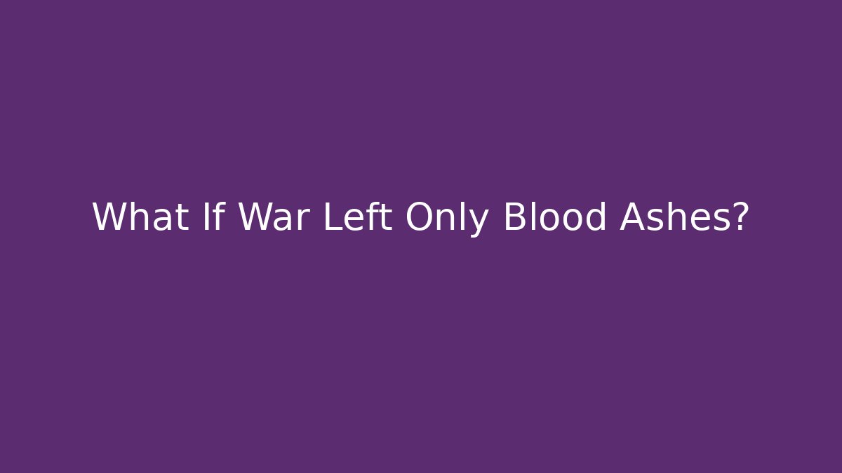 What If War Left Only Blood Ashes? - Smart Esu