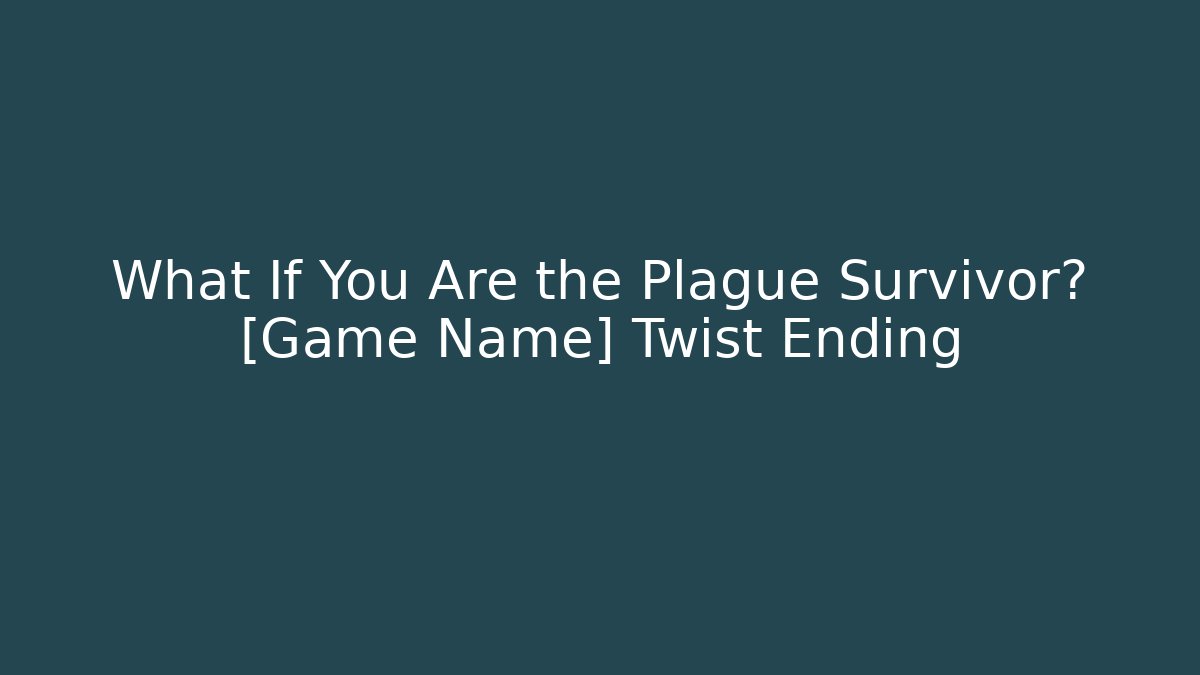 What If You Are the Plague Survivor? [Game Name] Twist Ending