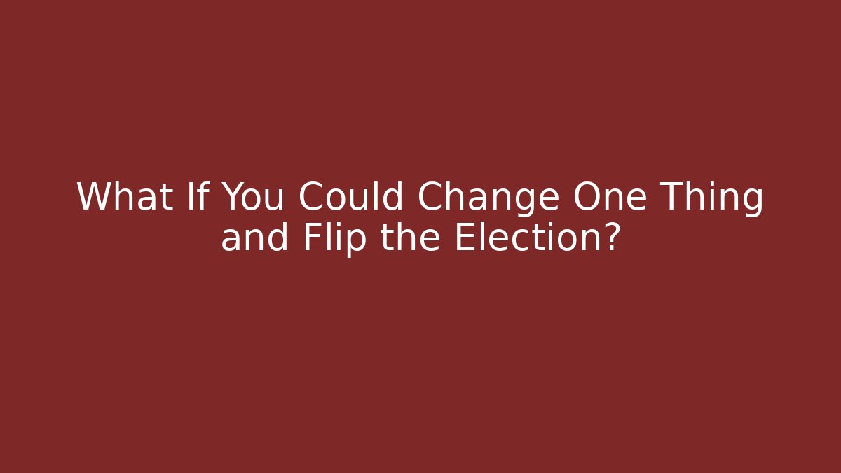 What If You Could Change One Thing and Flip the Election?