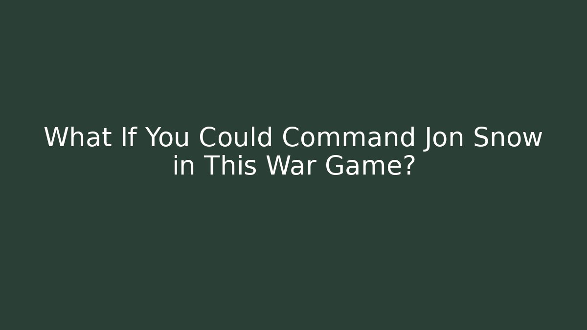 What If You Could Command Jon Snow in This War Game?