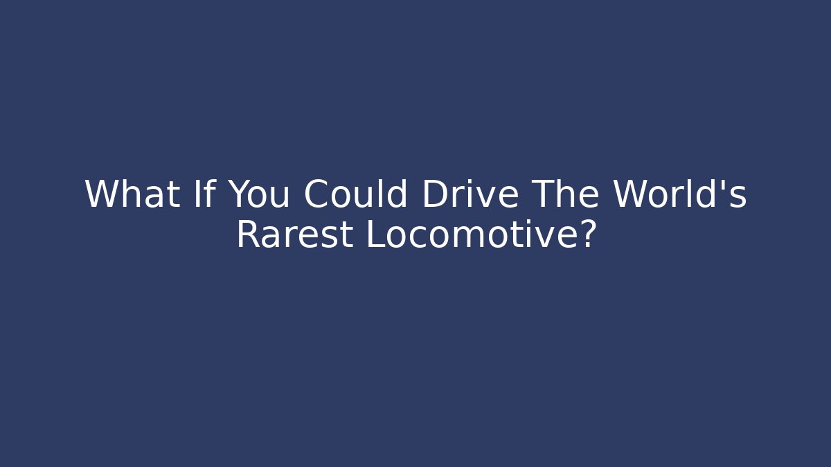 What If You Could Drive The World's Rarest Locomotive?
