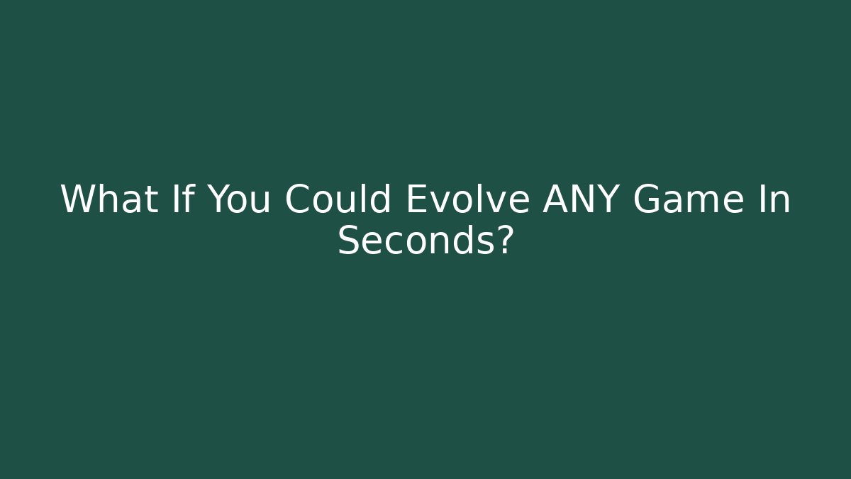 What If You Could Evolve ANY Game In Seconds?