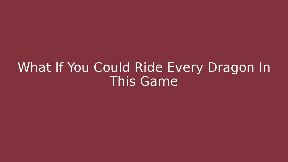 What If You Could Ride Every Dragon In This Game