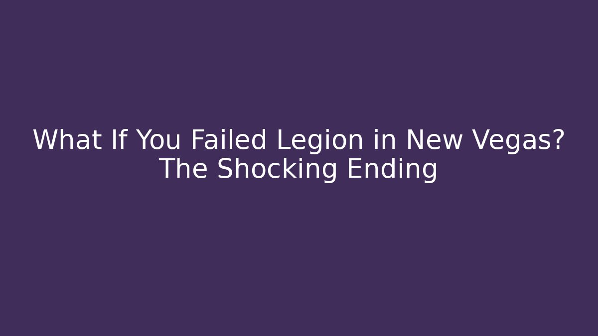 What If You Failed Legion in New Vegas? The Shocking Ending