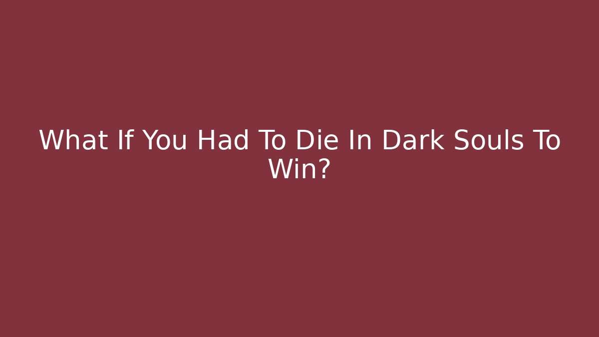 What If You Had To Die In Dark Souls To Win?