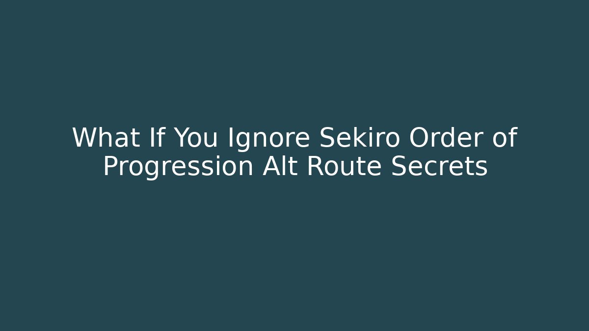 What If You Ignore Sekiro Order of Progression Alt Route Secrets