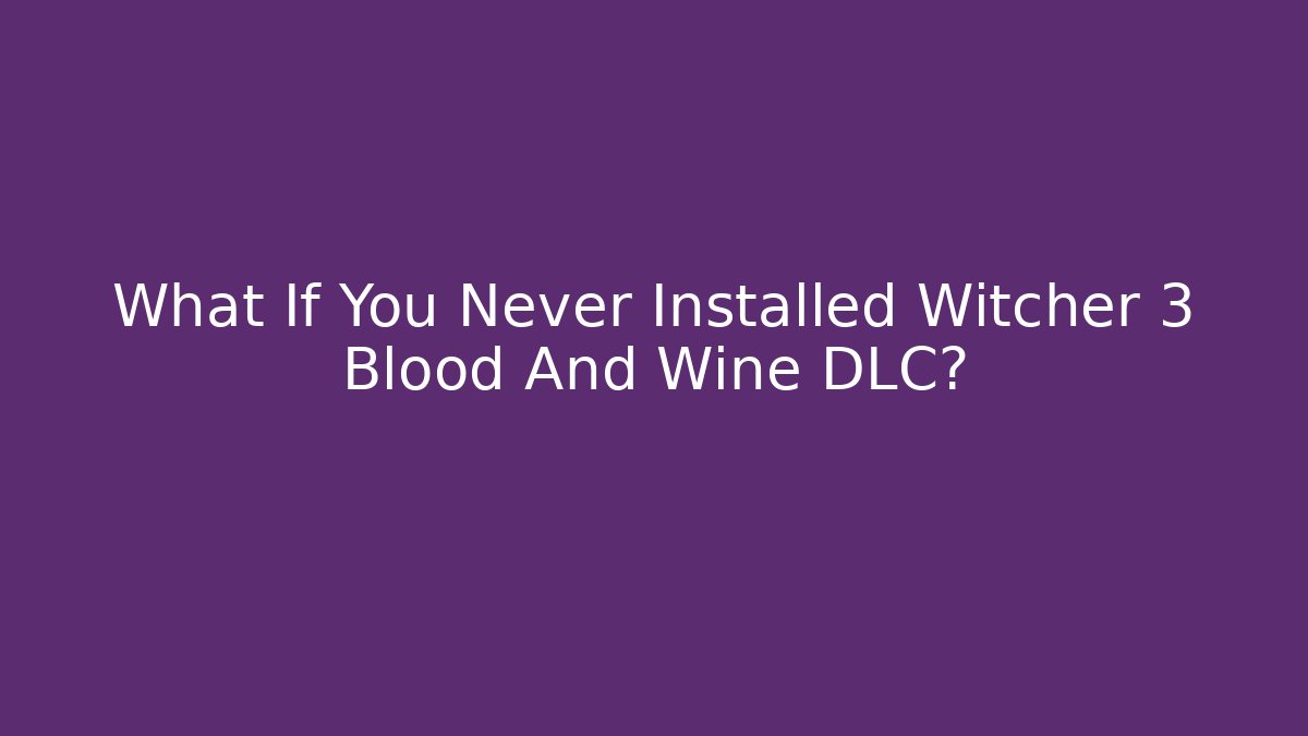 What If You Never Installed Witcher 3 Blood And Wine DLC? - Smart Esu