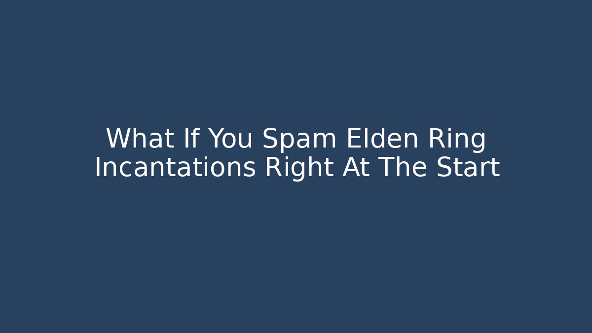 What If You Spam Elden Ring Incantations Right At The Start