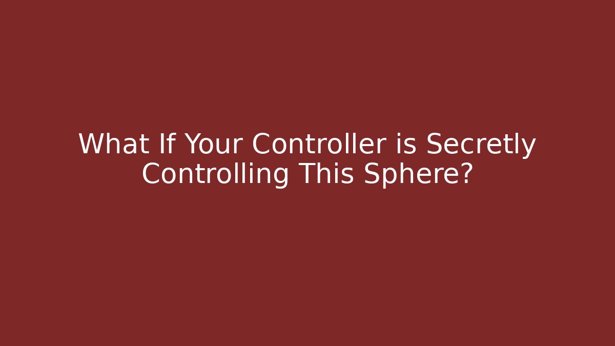What If Your Controller is Secretly Controlling This Sphere?
