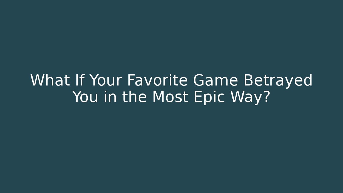 What If Your Favorite Game Betrayed You in the Most Epic Way?