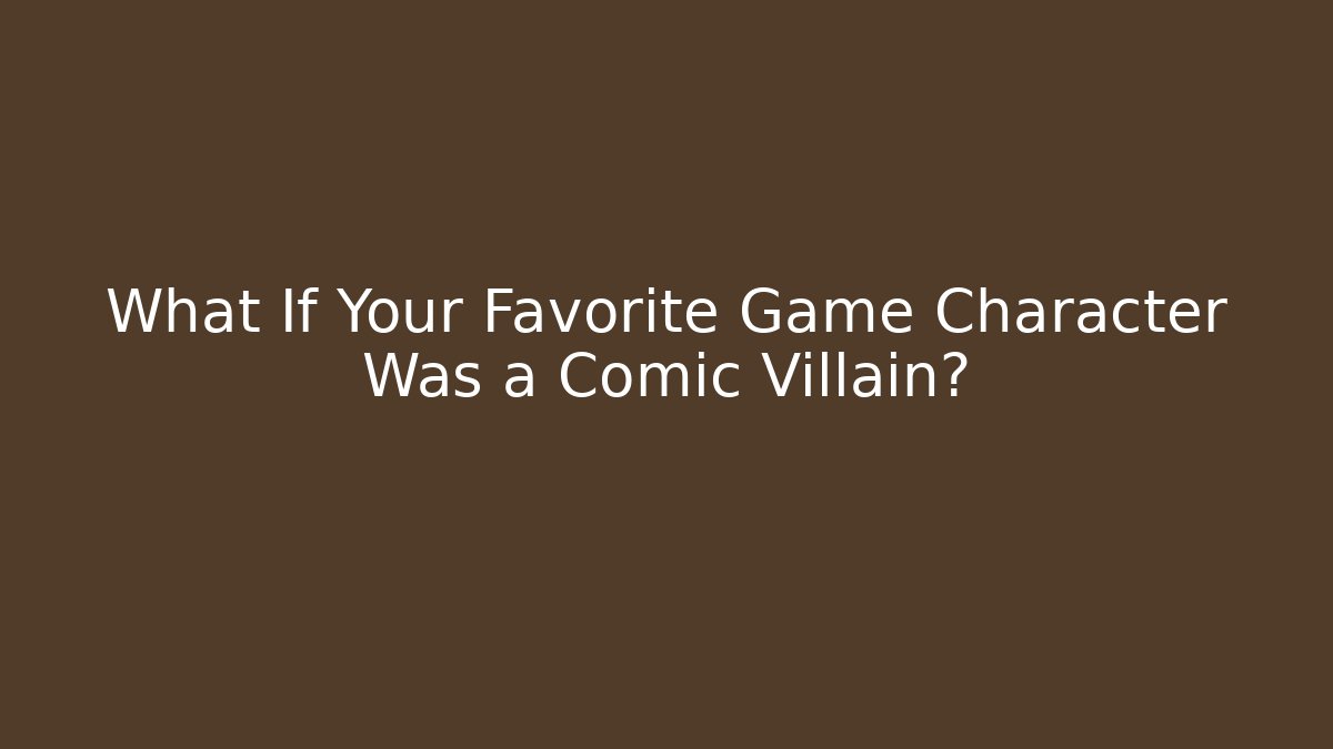 What If Your Favorite Game Character Was a Comic Villain?