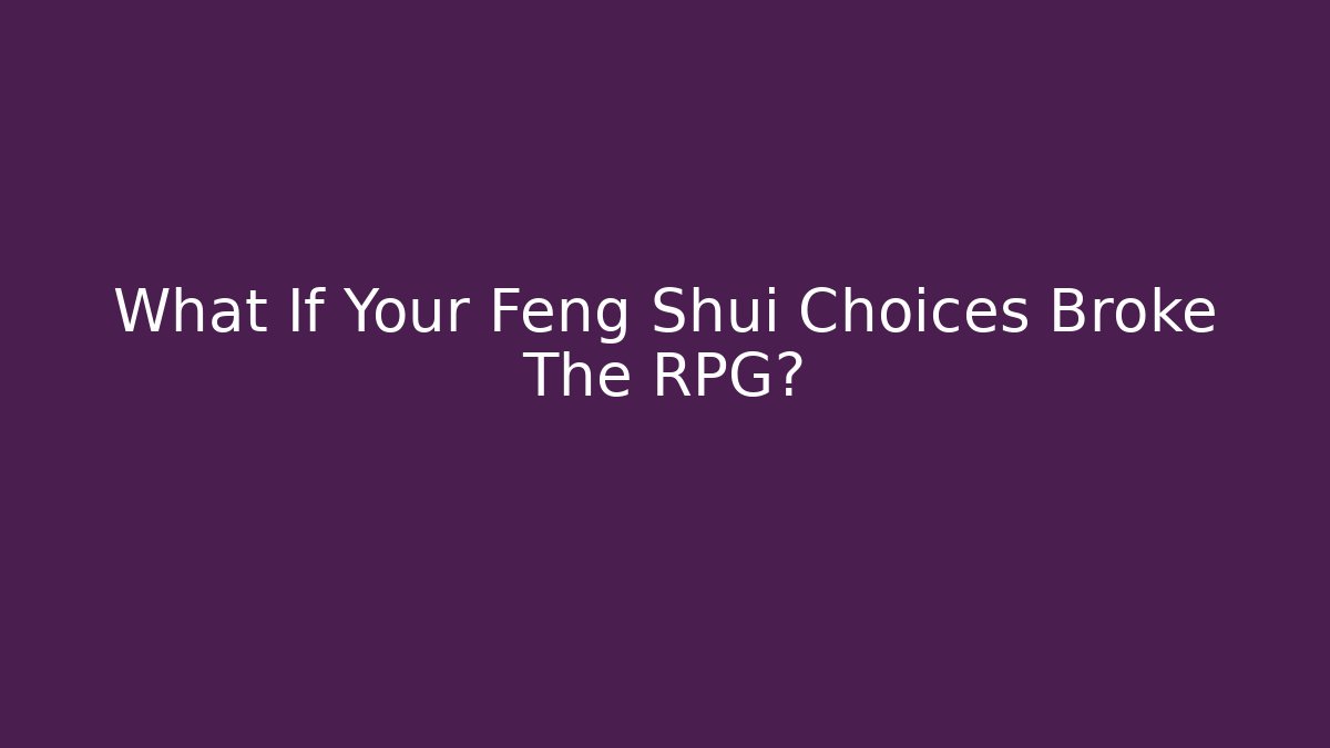 What If Your Feng Shui Choices Broke The RPG?