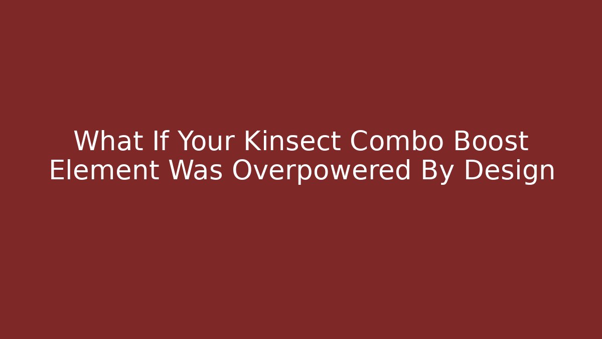 What If Your Kinsect Combo Boost Element Was Overpowered By Design