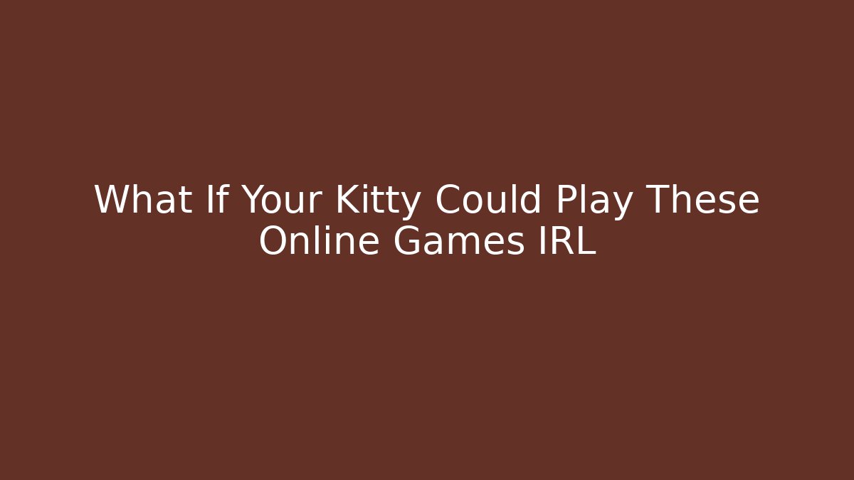 What If Your Kitty Could Play These Online Games IRL