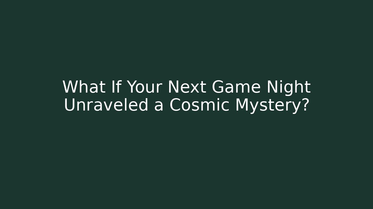 What If Your Next Game Night Unraveled a Cosmic Mystery?