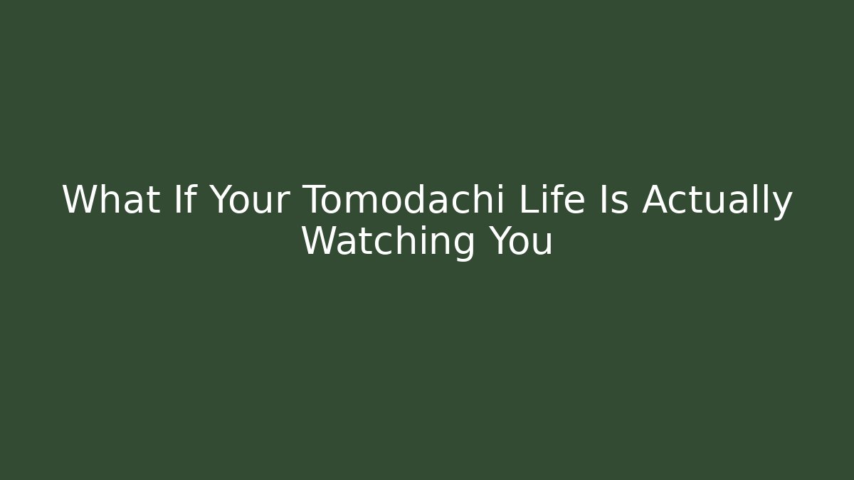 What If Your Tomodachi Life Is Actually Watching You