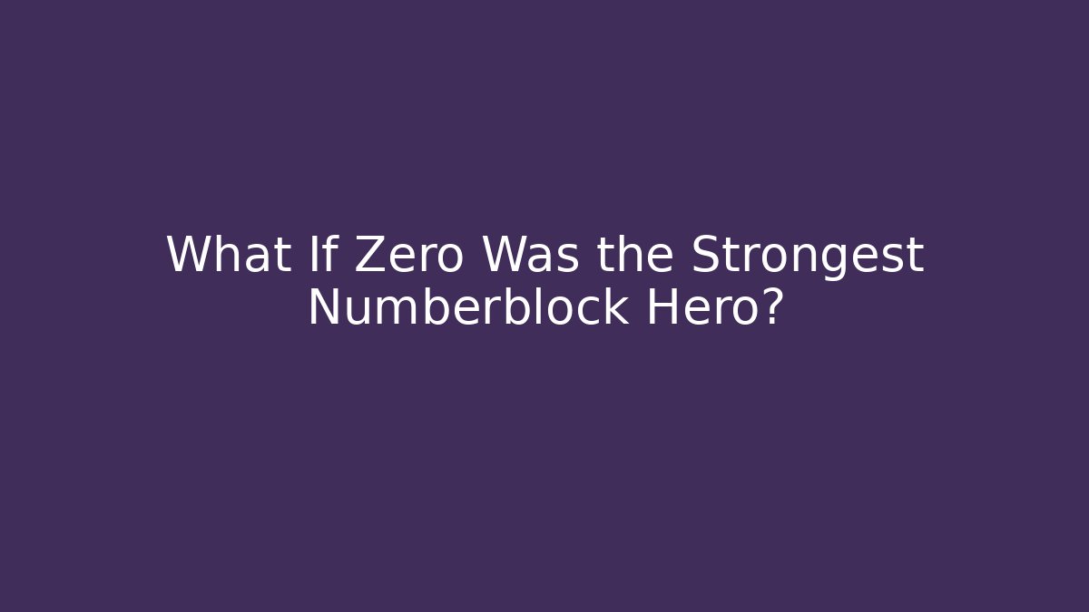What If Zero Was the Strongest Numberblock Hero? - Smart Esu