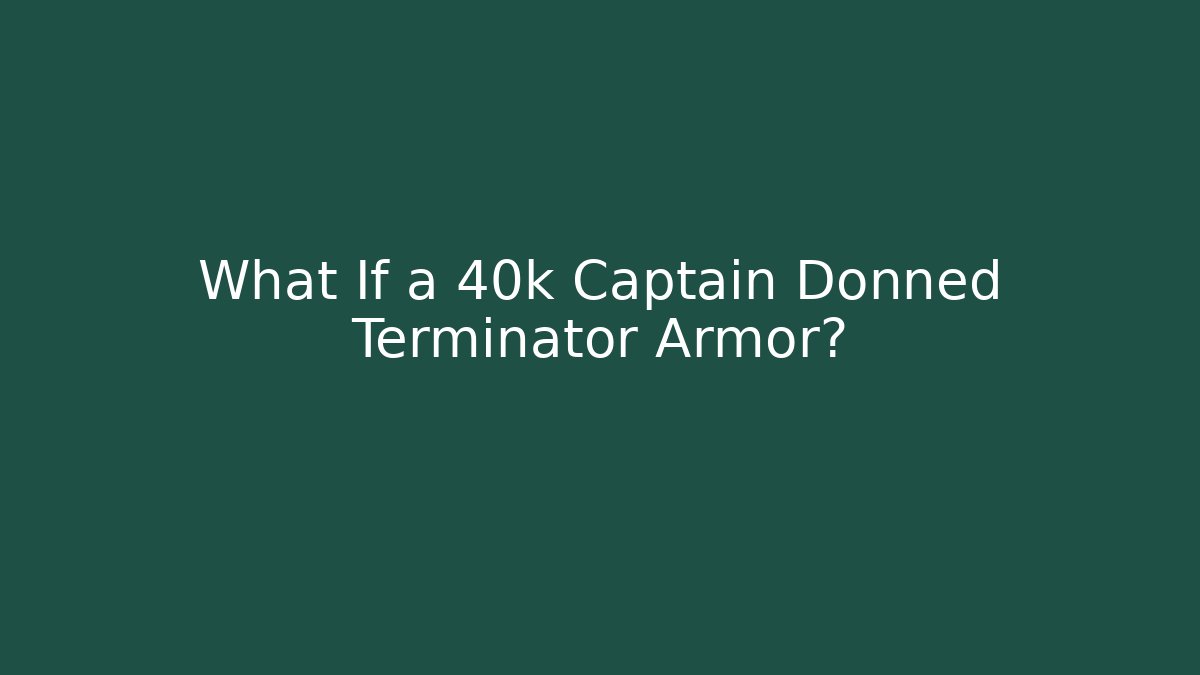 What If a 40k Captain Donned Terminator Armor? - Smart Esu