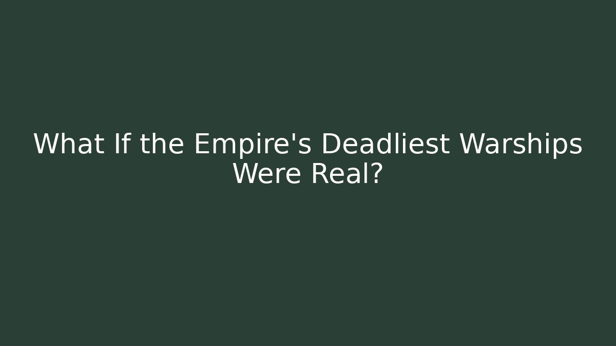What If the Empire's Deadliest Warships Were Real?