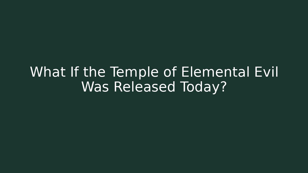 What If the Temple of Elemental Evil Was Released Today? - Smart Esu