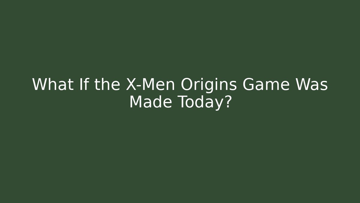 What If the X-Men Origins Game Was Made Today? - Smart Esu