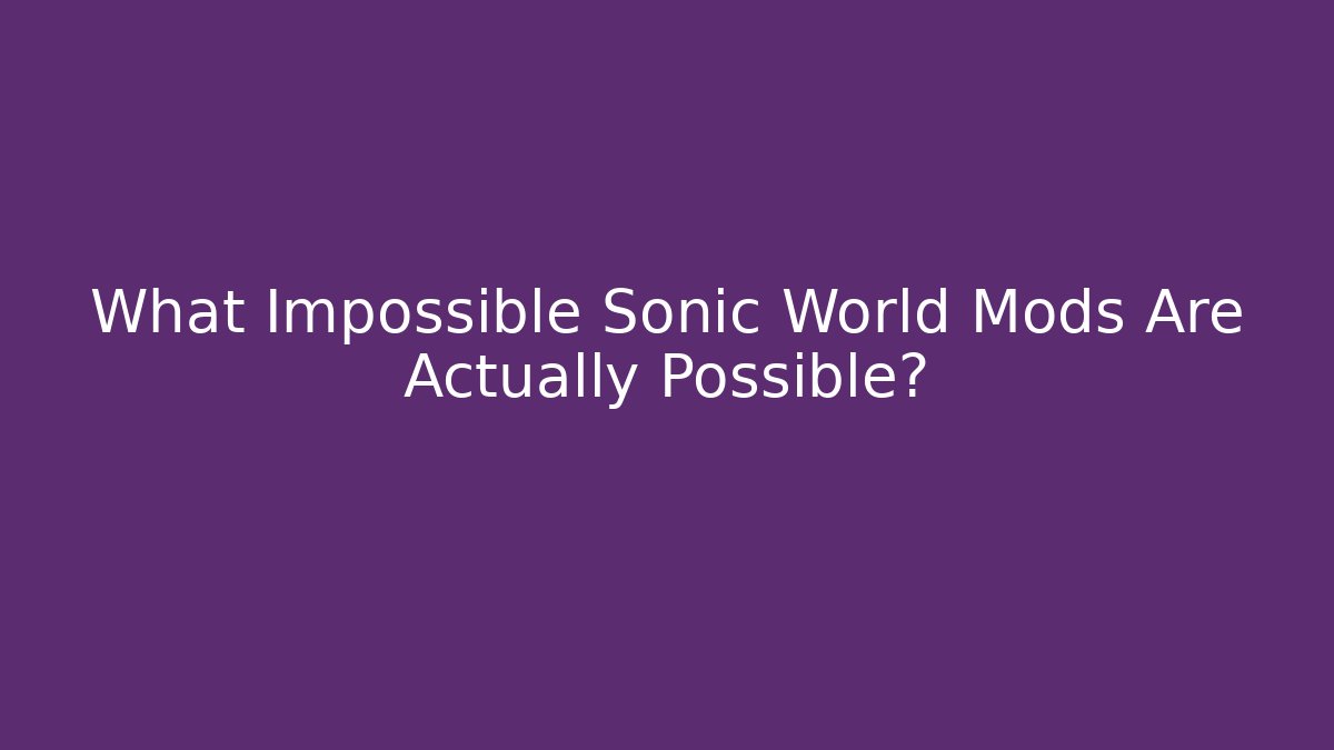 What Impossible Sonic World Mods Are Actually Possible? - Smart Esu