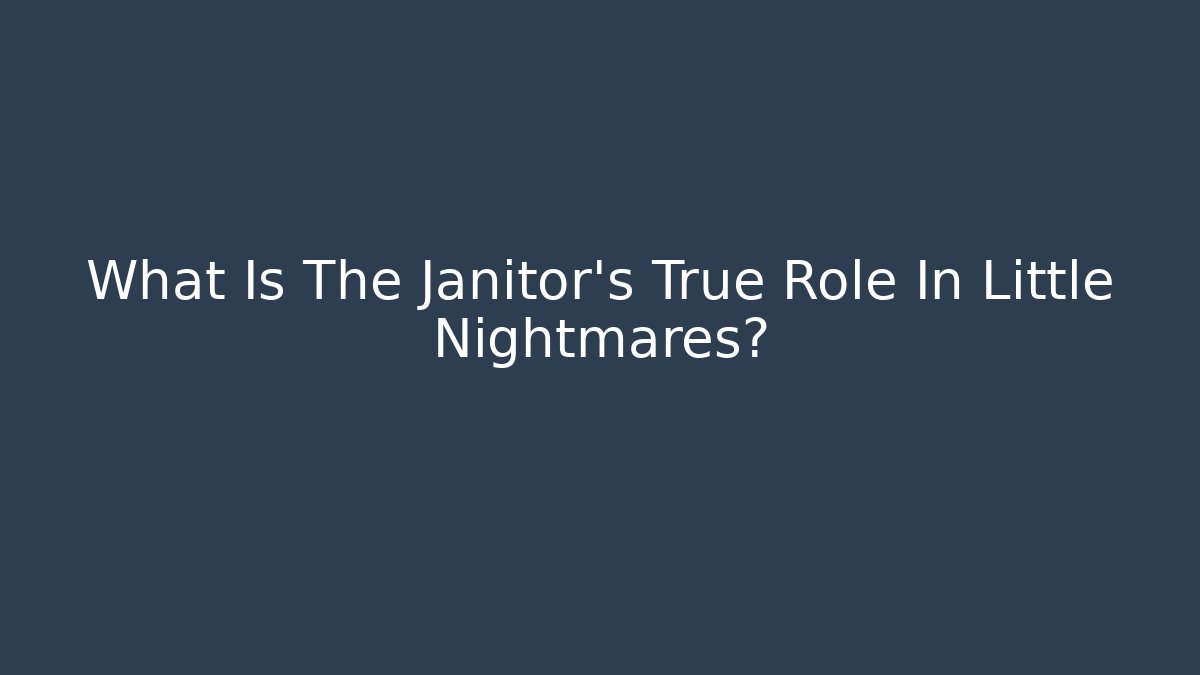 What Is The Janitor's True Role In Little Nightmares?
