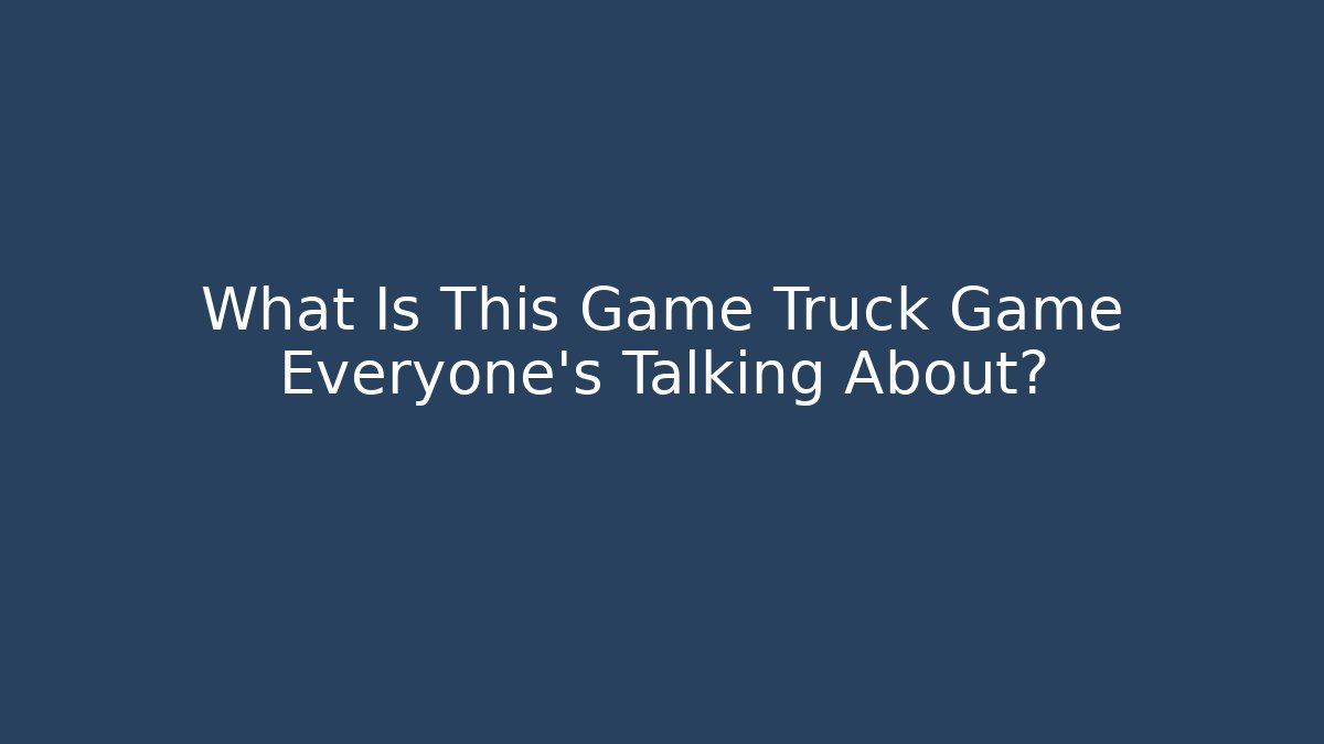 What Is This Game Truck Game Everyone's Talking About?