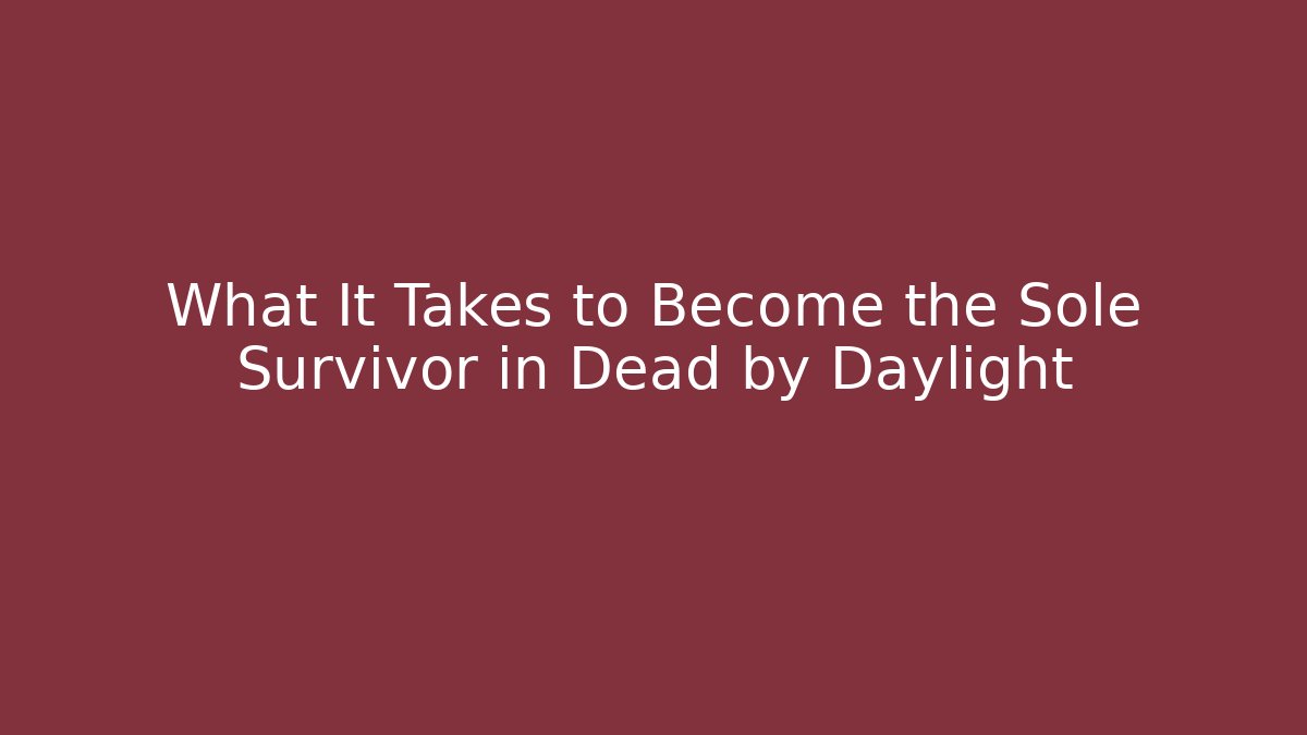 What It Takes to Become the Sole Survivor in Dead by Daylight