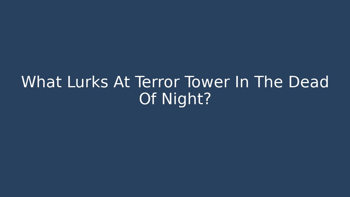 What Lurks At Terror Tower In The Dead Of Night?