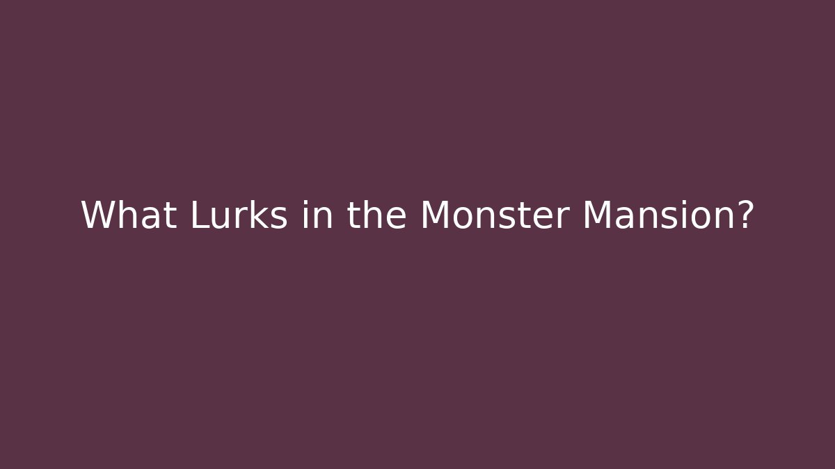 What Lurks in the Monster Mansion?