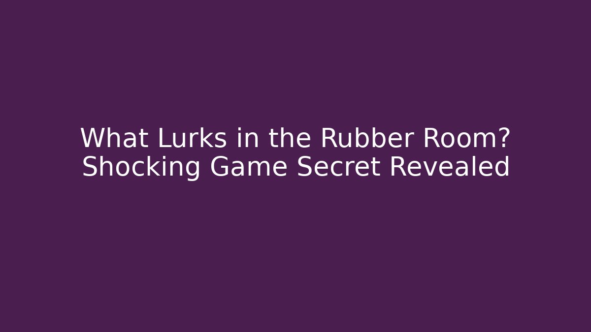 What Lurks in the Rubber Room? Shocking Game Secret Revealed