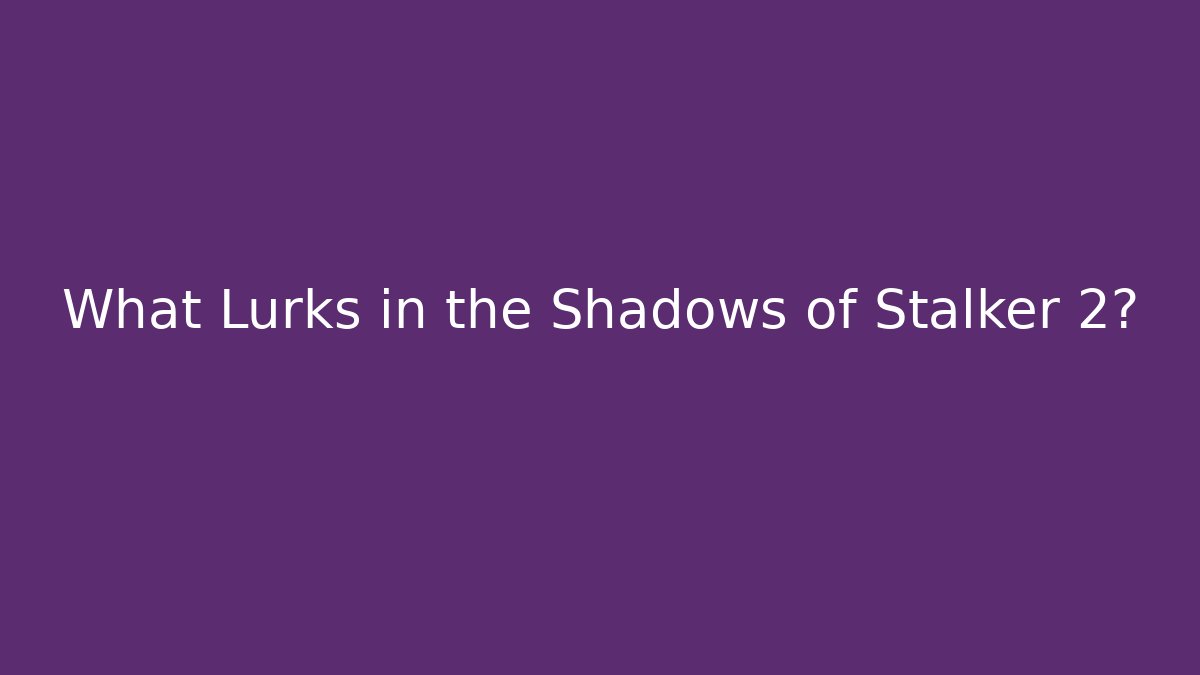 What Lurks in the Shadows of Stalker 2?