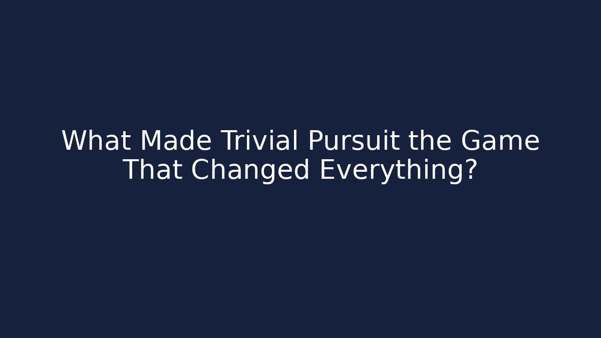 What Made Trivial Pursuit the Game That Changed Everything?