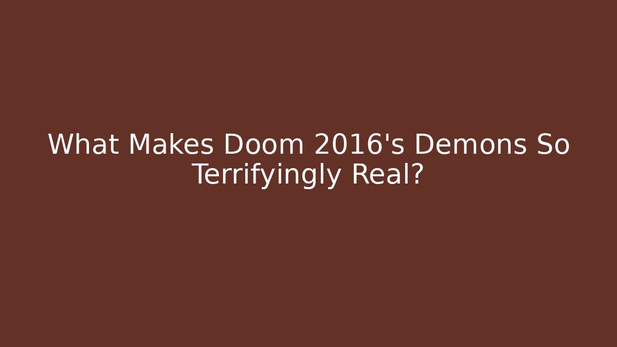 What Makes Doom 2016's Demons So Terrifyingly Real?