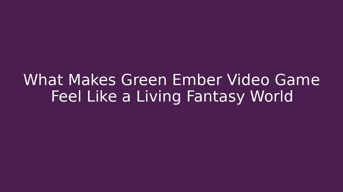 What Makes Green Ember Video Game Feel Like a Living Fantasy World