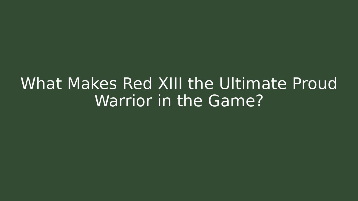 What Makes Red XIII the Ultimate Proud Warrior in the Game?