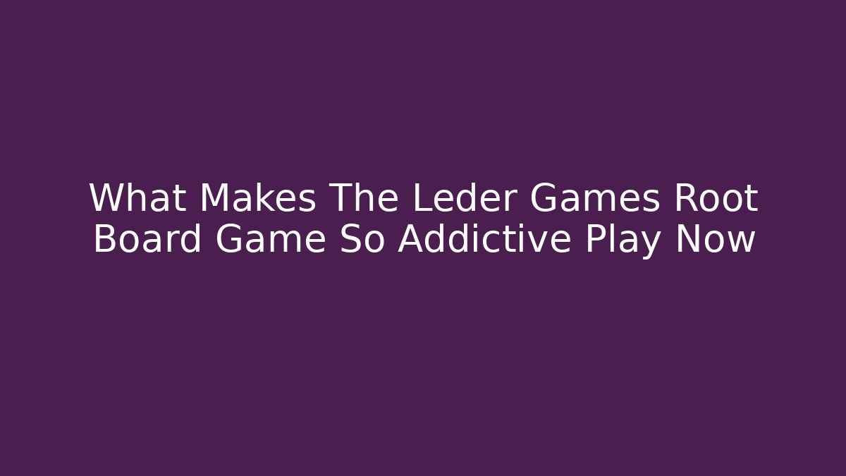 What Makes The Leder Games Root Board Game So Addictive Play Now