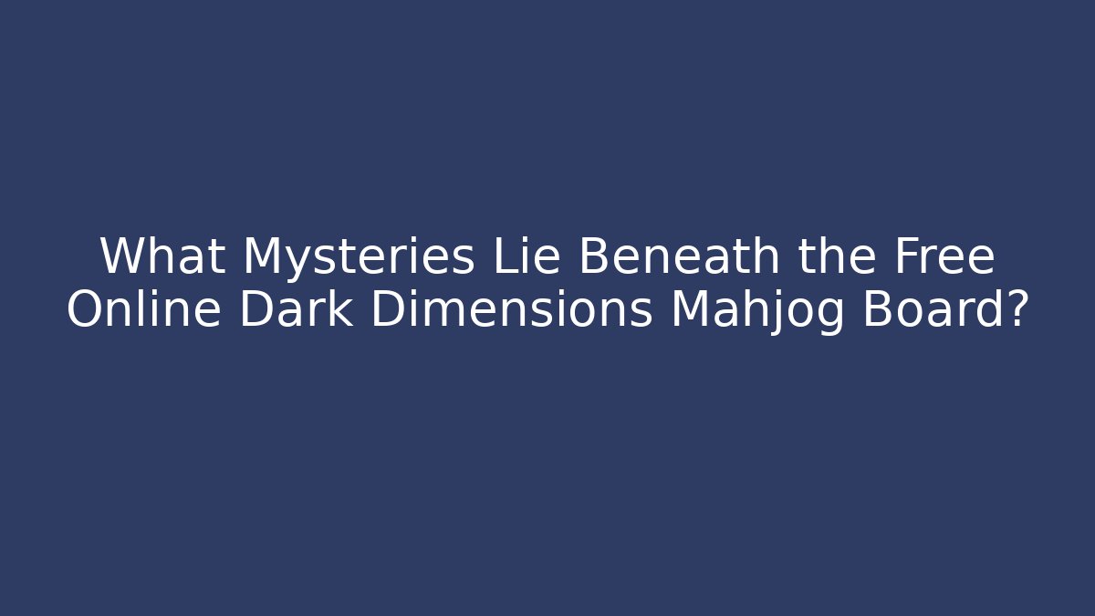 What Mysteries Lie Beneath the Free Online Dark Dimensions Mahjog Board?