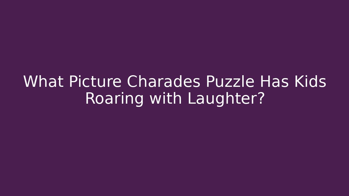 What Picture Charades Puzzle Has Kids Roaring with Laughter?
